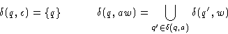 \begin{displaymath}
\delta(q, \epsilon) = \{q\} \quad\quad\quad
\delta(q, aw) = \bigcup_{q' \in \delta(q, a)} \delta(q',w)\end{displaymath}
